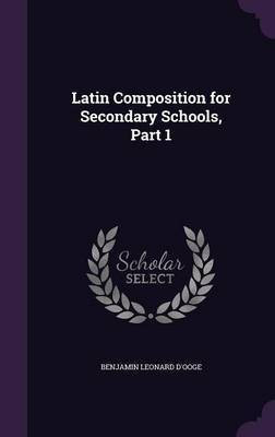 Latin Composition for Secondary Schools, Part 1(English, Hardcover, D'Ooge Benjamin Leonard)