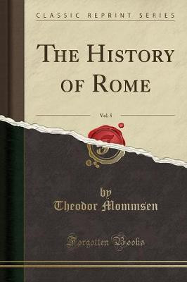 The History of Rome, Vol. 5 (Classic Reprint)(English, Paperback, Mommsen Theodor)