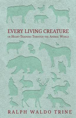 Every Living Creature - Or Heart-Training Through the Animal World(English, Paperback, Trine Ralph Waldo)