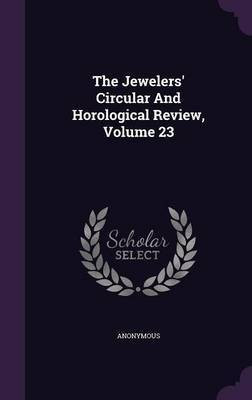 The Jewelers' Circular And Horological Review, Volume 23(English, Hardcover, Anonymous)