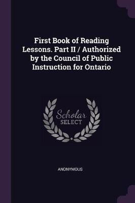 First Book of Reading Lessons. Part II / Authorized by the Council of Public Instruction for Ontario(English, Paperback, Anonymous)