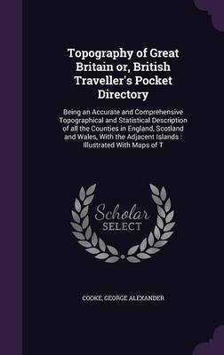 Topography of Great Britain or, British Traveller's Pocket Directory(English, Hardcover, Cooke George Alexander)