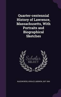 Quarter-centennial History of Lawrence, Massachusetts, With Portraits and Biographical Sketches(English, Hardcover, Wadsworth Horace Andrew)