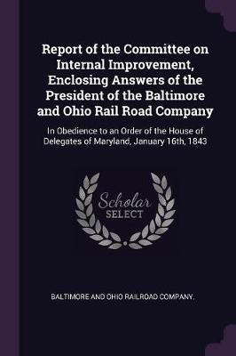 Report of the Committee on Internal Improvement, Enclosing Answers of the President of the Baltimore and Ohio Rail Road Company(English, Paperback, unknown)