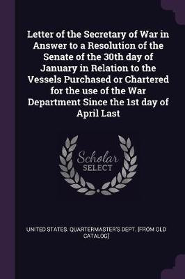 Letter of the Secretary of War in Answer to a Resolution of the Senate of the 30th day of January in Relation to the Vessels Purchased or Chartered for the use of the War Department Since the 1st day of April Last(English, Paperback, unknown)