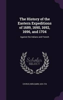 The History of the Eastern Expeditions of 1689, 1690, 1692, 1696, and 1704(English, Hardcover, Church Benjamin)