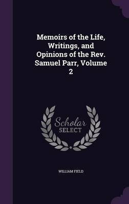 Memoirs of the Life, Writings, and Opinions of the Rev. Samuel Parr, Volume 2(English, Hardcover, Field William)