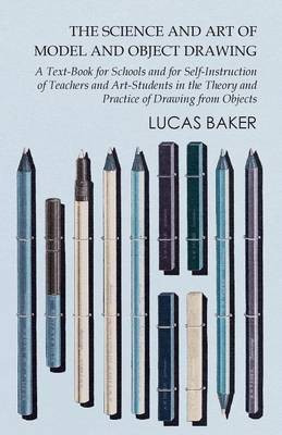 The Science and Art of Model and Object Drawing - A Text-Book for Schools and for Self-Instruction of Teachers and Art-Students in the Theory and Practice of Drawing from Objects(English, Paperback, Baker Lucas) The Science and Art of Model and Object Drawing - A Text-Book for Schools and for Self-Instruction of Teachers and Art-Students in the Theory and Practice of Drawing from Objects(English, Paperback, Baker Lucas)
