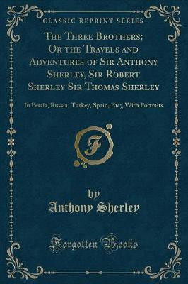 The Three Brothers; Or the Travels and Adventures of Sir Anthony Sherley, Sir Robert Sherley Sir Thomas Sherley(English, Paperback, Sherley Anthony)