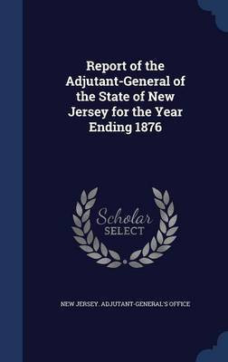 Report of the Adjutant-General of the State of New Jersey for the Year Ending 1876(English, Hardcover, unknown)