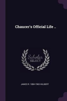 Chaucer's Official Life ..(English, Paperback, Hulbert James R 1884-1969)