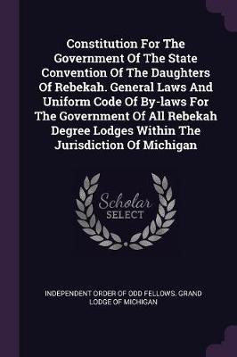Constitution For The Government Of The State Convention Of The Daughters Of Rebekah. General Laws And Uniform Code Of By-laws For The Government Of All Rebekah Degree Lodges Within The Jurisdiction Of Michigan(English, Paperback, unknown) Constitution For The Government Of The State Convention Of The Daughters Of Rebekah. General Laws And Uniform Code Of By-laws For The Government Of All Rebekah Degree Lodges Within The Jurisdiction Of Michigan(English, Paperback, unknown)