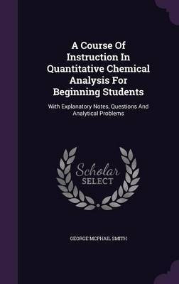 A Course Of Instruction In Quantitative Chemical Analysis For Beginning Students(English, Hardcover, Smith George McPhail)