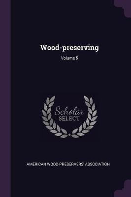 Wood-preserving; Volume 5(English, Paperback, Association American Wood-Preservers')