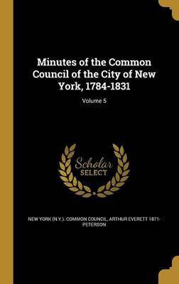 Minutes of the Common Council of the City of New York, 1784-1831; Volume 5(English, Hardcover, Peterson Arthur Everett 1871-)