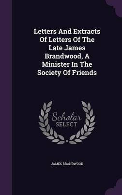 Letters And Extracts Of Letters Of The Late James Brandwood, A Minister In The Society Of Friends(English, Hardcover, Brandwood James)