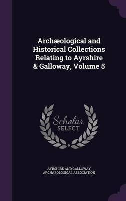 Archaeological and Historical Collections Relating to Ayrshire & Galloway, Volume 5(English, Hardcover, unknown)
