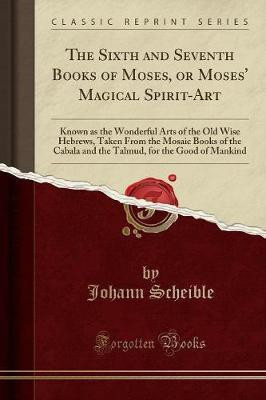 The Sixth and Seventh Books of Moses, or Moses' Magical Spirit-Art(English, Paperback, Scheible Johann)