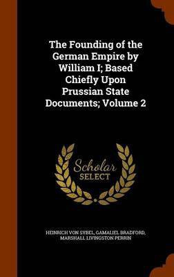 The Founding of the German Empire by William I; Based Chiefly Upon Prussian State Documents; Volume 2(English, Hardcover, Sybel Heinrich Von)
