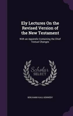 Ely Lectures On the Revised Version of the New Testament(English, Hardcover, Kennedy Benjamin Hall)