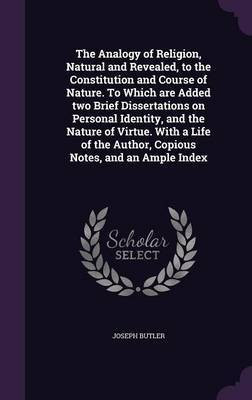 The Analogy of Religion, Natural and Revealed, to the Constitution and Course of Nature. To Which are Added two Brief Dissertations on Personal Identity, and the Nature of Virtue. With a Life of the Author, Copious Notes, and an Ample Index(English, Hardcover, Butler Joseph)