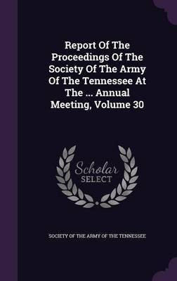 Report Of The Proceedings Of The Society Of The Army Of The Tennessee At The ... Annual Meeting, Volume 30(English, Hardcover, unknown)