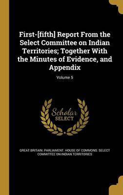 First-[fifth] Report From the Select Committee on Indian Territories; Together With the Minutes of Evidence, and Appendix; Volume 5(English, Hardcover, unknown)
