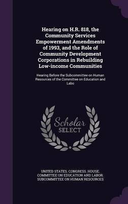 Hearing on H.R. 818, the Community Services Empowerment Amendments of 1993, and the Role of Community Development Corporations in Rebuilding Low-income Communities(English, Hardcover, unknown)