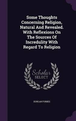Some Thoughts Concerning Religion, Natural And Revealed. With Reflexions On The Sources Of Incredulity With Regard To Religion(English, Hardcover, Forbes Duncan)