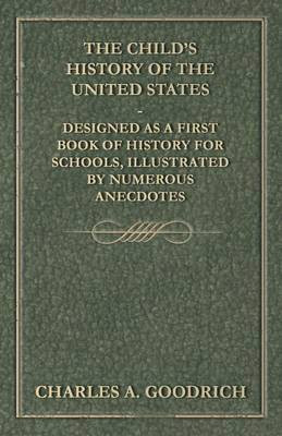 The Child's History of the United States - Designed as a First Book of History for Schools, Illustrated by Numerous Anecdotes(English, Paperback, Goodrich Charles A)