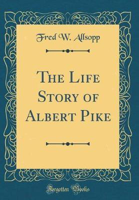 The Life Story of Albert Pike (Classic Reprint)(English, Hardcover, Allsopp Fred W.)