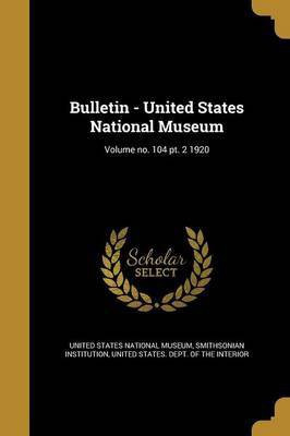 Bulletin - United States National Museum; Volume no. 104 pt. 2 1920(English, Paperback, unknown)