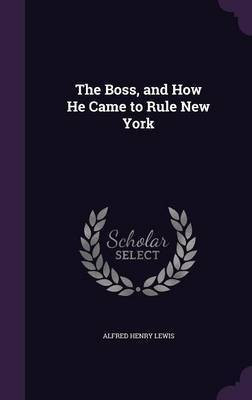 The Boss, and How He Came to Rule New York(English, Hardcover, Lewis Alfred Henry)