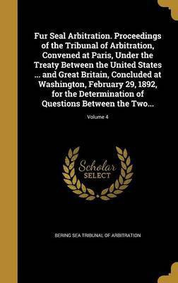 Fur Seal Arbitration. Proceedings of the Tribunal of Arbitration, Convened at Paris, Under the Treaty Between the United States ... and Great Britain, Concluded at Washington, February 29, 1892, for the Determination of Questions Between the Two...; Volume(English, Hardcover, unknown)