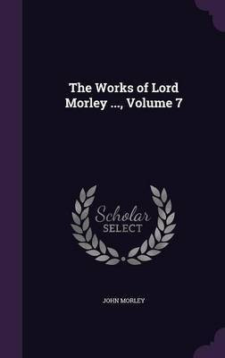 The Works of Lord Morley ..., Volume 7(English, Hardcover, Morley John)