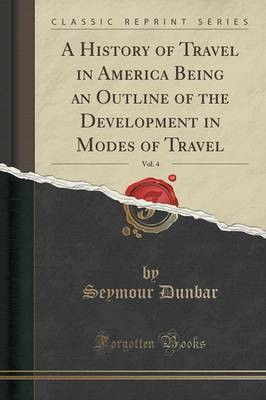 A History of Travel in America Being an Outline of the Development in Modes of Travel, Vol. 4 (Classic Reprint)(English, Paperback, Dunbar Seymour)