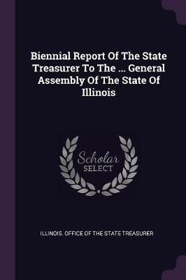Biennial Report Of The State Treasurer To The ... General Assembly Of The State Of Illinois(English, Paperback, unknown)