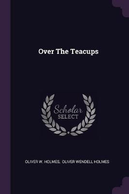 Over The Teacups(English, Paperback, Holmes Oliver W)