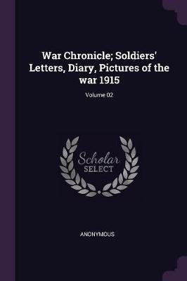 War Chronicle; Soldiers' Letters, Diary, Pictures of the war 1915; Volume 02(English, Paperback, Anonymous)