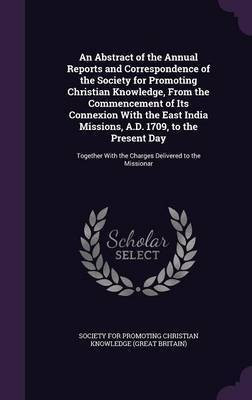 An Abstract of the Annual Reports and Correspondence of the Society for Promoting Christian Knowledge, From the Commencement of Its Connexion With the East India Missions, A.D. 1709, to the Present Day(English, Hardcover, unknown) An Abstract of the Annual Reports and Correspondence of the Society for Promoting Christian Knowledge, From the Commencement of Its Connexion With the East India Missions, A.D. 1709, to the Present Day(English, Hardcover, unknown)