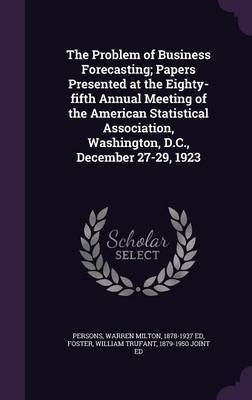 The Problem of Business Forecasting; Papers Presented at the Eighty-fifth Annual Meeting of the American Statistical Association, Washington, D.C., December 27-29, 1923(English, Hardcover, Persons Warren Milton)
