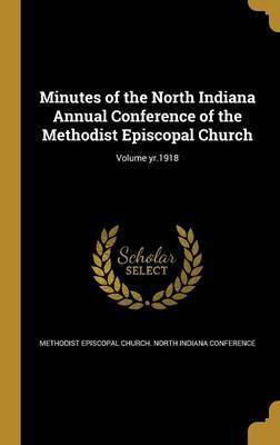 Minutes of the North Indiana Annual Conference of the Methodist Episcopal Church; Volume yr.1918(English, Hardcover, unknown)