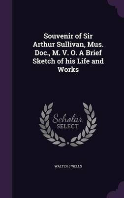 Souvenir of Sir Arthur Sullivan, Mus. Doc., M. V. O. A Brief Sketch of his Life and Works(English, Hardcover, Wells Walter J)