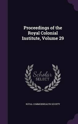 Proceedings of the Royal Colonial Institute, Volume 29(English, Hardcover, unknown)