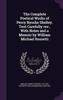 The Complete Poetical Works of Percy Bysshe Shelley. Text Carefully rev., With Notes and a Memoir by William Michael Rossetti(English, Hardcover, Shelley Percy Bysshe)