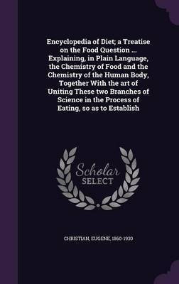 Encyclopedia of Diet; a Treatise on the Food Question ... Explaining, in Plain Language, the Chemistry of Food and the Chemistry of the Human Body, Together With the art of Uniting These two Branches of Science in the Process of Eating, so as to Establish(English, Hardcover, Christian Eugene) Encyclopedia of Diet; a Treatise on the Food Question ... Explaining, in Plain Language, the Chemistry of Food and the Chemistry of the Human Body, Together With the art of Uniting These two Branches of Science in the Process of Eating, so as to Establish(English, Hardcover, Christian Eugene)