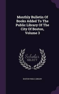 Monthly Bulletin of Books Added to the Public Library of the City of Boston, Volume 3(English, Hardcover, Library Boston Public)