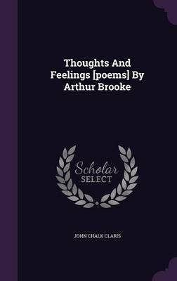 Thoughts And Feelings [poems] By Arthur Brooke(English, Hardcover, Claris John Chalk)