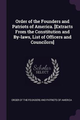Order of the Founders and Patriots of America. [Extracts From the Constitution and By-laws, List of Officers and Councilors](English, Paperback, unknown)