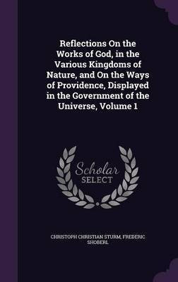Reflections On the Works of God, in the Various Kingdoms of Nature, and On the Ways of Providence, Displayed in the Government of the Universe, Volume 1(English, Hardcover, Sturm Christoph Christian)